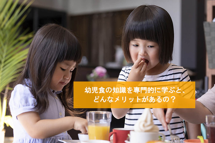 幼児食の知識を専門的に学ぶと、どんなメリットがあるの?